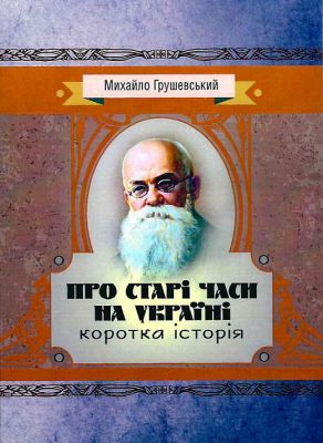 Про старі часи на Україні: коротка історія. Грушевський М. Центр учбової літератури