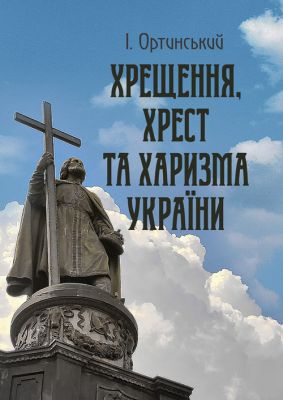 Хрищення, хрест та харизма України. Ортинський І. Центр учбової літератури