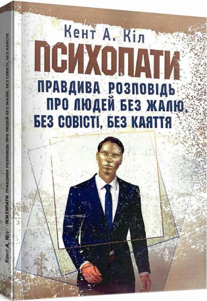 Психопати. Правдива розповідь про людей без жалю, без совісті, без каяття. Кент А. Кіл. Центр учбової літератури