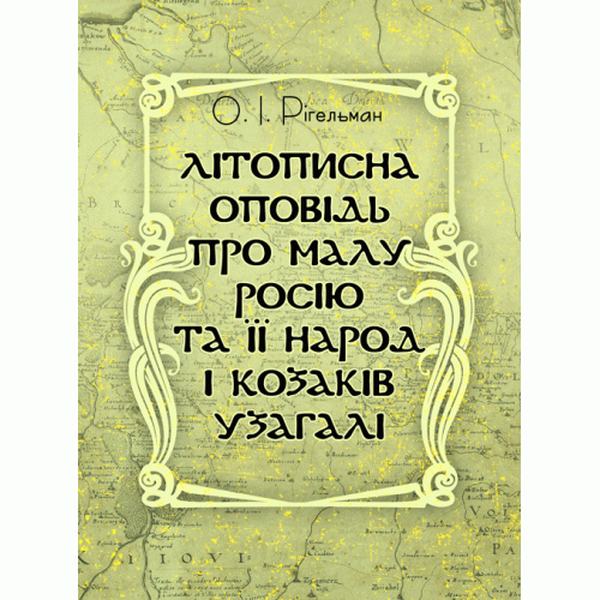 Літописна оповідь про Малу Росію та її народ і козаків узагалі. Рігельман О. І. Центр учбової літератури