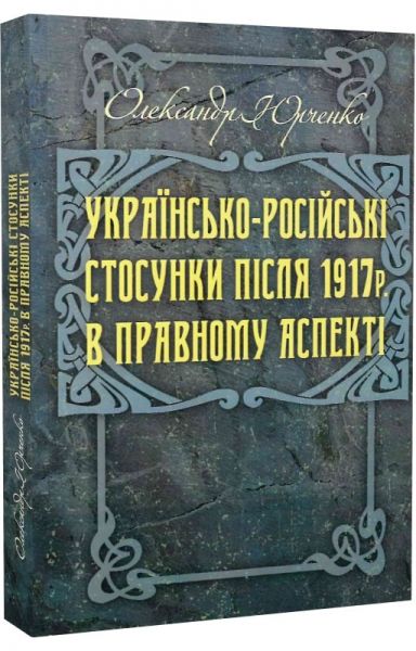 Українсько-російські стосунки після 1917р. в правовому аспекті. Юрченко Олександр. Центр учбової літератури