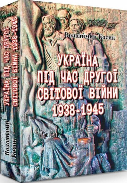 Україна під час Другої світової війни 1938-1945 (репринтне видання). Косик Володимир. Центр учбової літератури