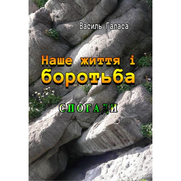Наше життя і боротьба. Спогади. Галаса Василь. Центр учбової літератури