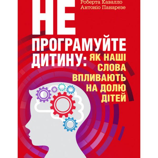 Не програмуйте дитину: як наші слова впливають на долю дітей. Роберта Кавалло, Антоніо Панарезе. Центр учбової літератури
