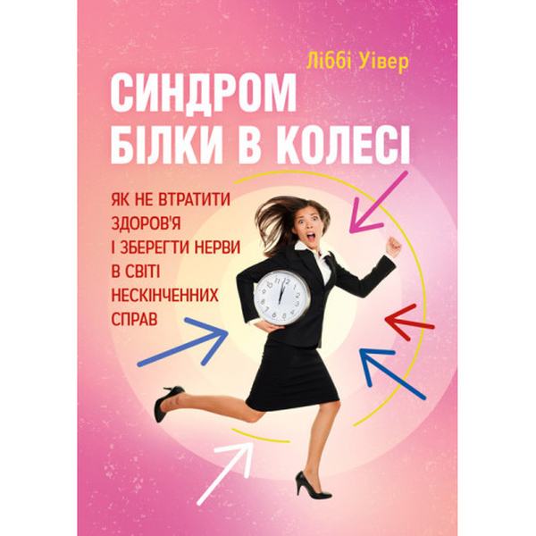 Синдром білки в колесі. Як не втратити здоров'я і зберегти нерви в світі нескінченних справ. Уівер Ліббі. Центр учбової літератури