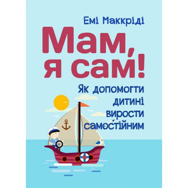 Мам, я сам! Як допомогти дитині вирости самостійним. Маккріді Емі. Центр учбової літератури