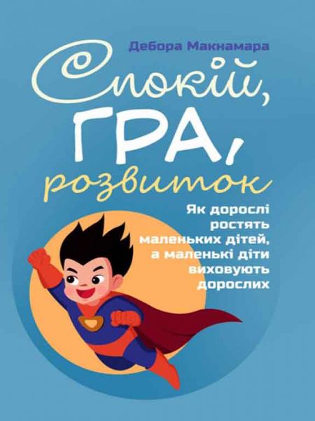Спокій, гра, розвиток. Як дорослі ростять маленьких дітей, а маленькі діти виховують дорослих. Макнамара Дебора. Сварог