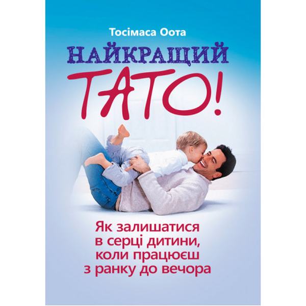 Найкращий тато! Як залишатися в серці дитини, коли працюєш з ранку до вечора. Тосімаса Оота. КНТ