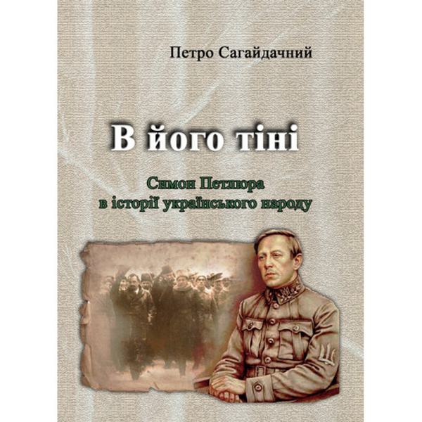 В його тіні. Симон Петлюра в історії українського народу. Петро Сагайдачний. Центр учбової літератури