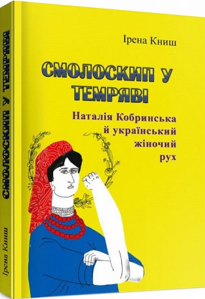 Смолоскип у темряві. Наталія Кобринська й український жіночий рух. Ірена Книш. Центр учбової літератури