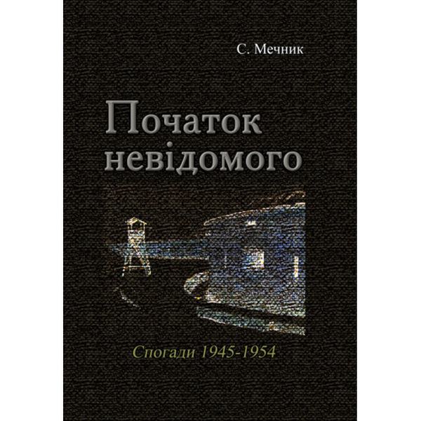 Початок невідомого (спогади 1945-1954). С. Мечник. Центр учбової літератури