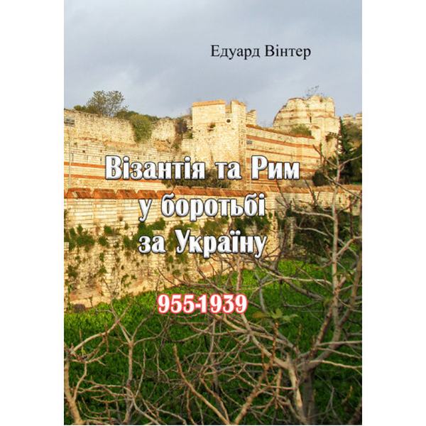 Візантія та Рим у боротьбі за Україну (955-1939). Едуард Вінтер. Центр учбової літератури