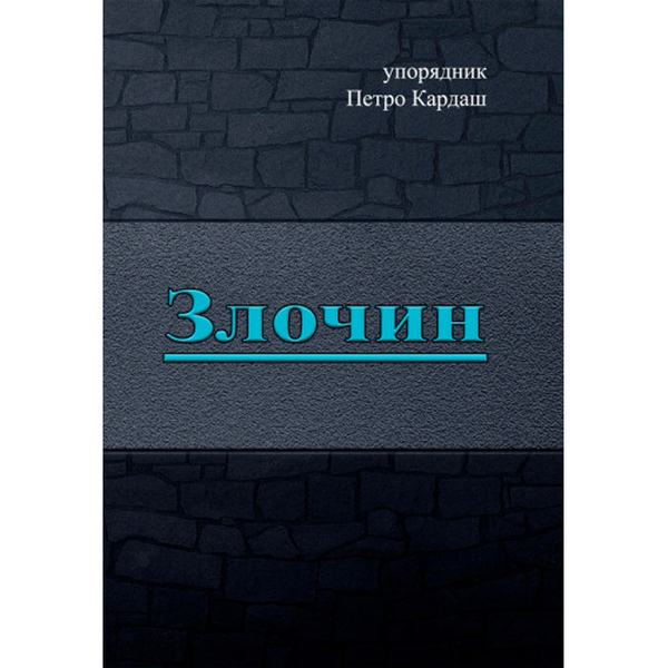 Злочин. упорядник Петро Кардаш. Центр учбової літератури