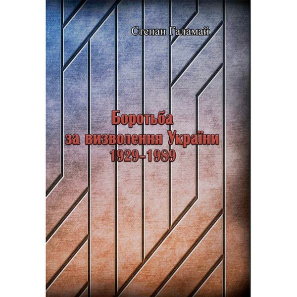 Боротьба за визволення України 1929-1989. Степан Галамай. Центр учбової літератури