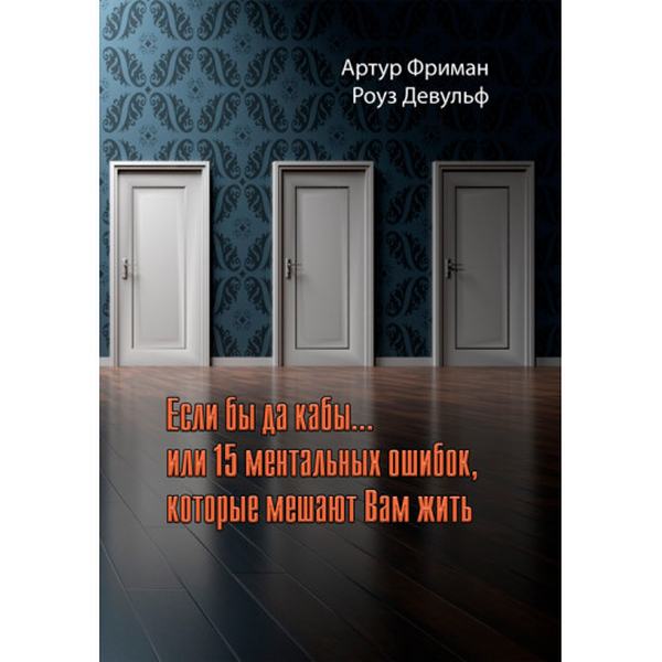Если бы да кабы.. или 15 ментальных ошибок, которые мешают нам жить. Фриман А. Центр учбової літератури