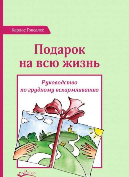 Подарок на всю жизнь. Руководство по грудному вскармливанию. Гонсалес Карлос. Центр учбової літератури