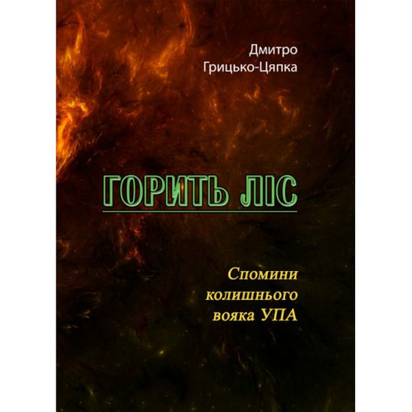 Горить ліс. Спомини колишнього вояка УПА. Дмитро Грицько-Цяпка. Центр учбової літератури
