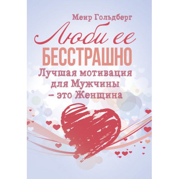 Люби её бесстрашно. Лучшая мотивация для мужчины — это женщина. Гольдберг Меир. Центр учбової літератури