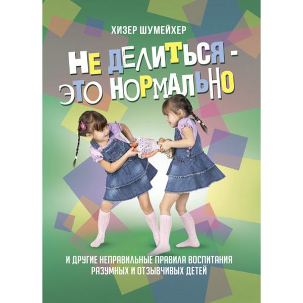 Не делиться — это нормально. И другие неправильные правилавоспитания разумных и отзывчивых детей. Шумейхер Хизер. Центр учбової літератури