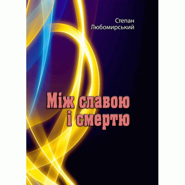 Між славою і смертю. Любомирський С. Центр учбової літератури