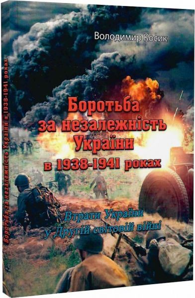 Боротьба за незалежність України в 1938-1941 роках. ВтратиУкраїни у Другій світовій війні. Володимир Косик. Центр учбової літератури