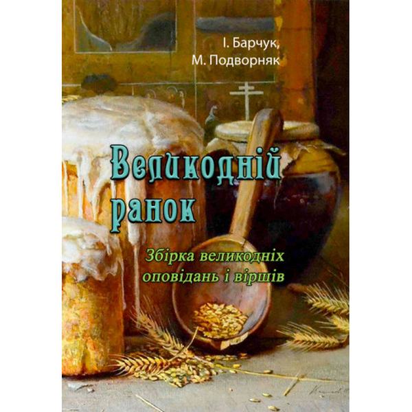 Великодній ранок. Збірка великодніх оповідань і віршів. І. Барчук, М. Подворняк. Центр учбової літератури