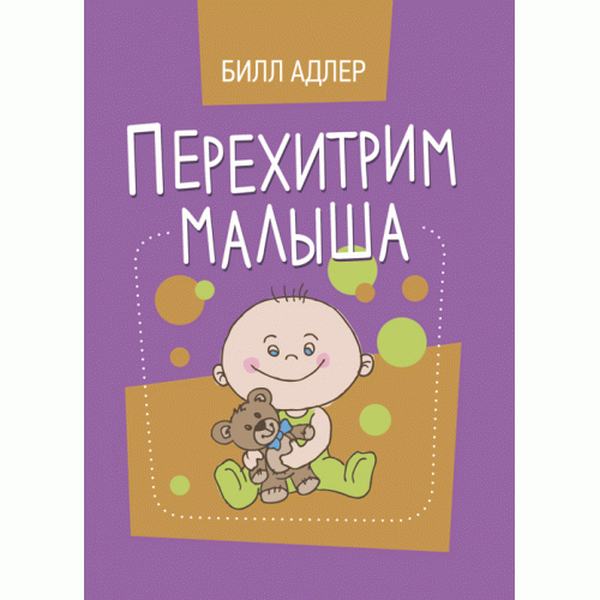 Перехитрим малыша. Как справиться с ребёнком без подкупа, слёз и угроз. Адлер, Билл. Центр учбової літератури