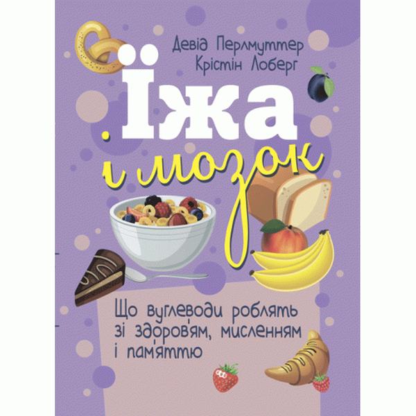 Їжа і мозок. Що вуглеводи роблять зі здоров’ям, мисленням і пам’яттю. Девід Перлмуттер, Крістін Лоберг. Центр учбової літератури