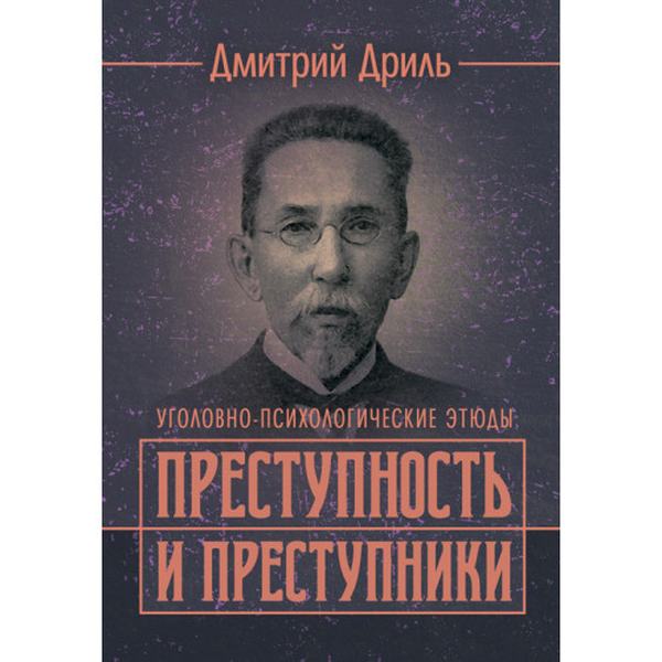 Преступность и преступники (уголовно-психологические этюды). Репринтноеиздание. Дриль, Дмитрий. Центр учбової літератури