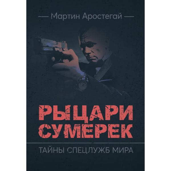 Рыцари сумерек. Тайны спецслужб мира. Аростегай, Мартин. Центр учбової літератури