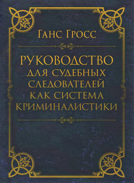 Руководство для судебных следователей как система криминалистики. Гросс, Ганс. Центр учбової літератури