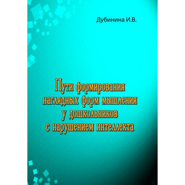 Пути формирования наглядных форм мышления удошкольников с нарушением интеллекта. Дубинина И. В. Центр учбової літератури