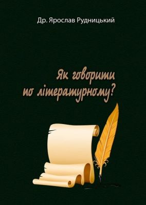 Як говорити по літературному?. Др. Ярослав Рудницький. Центр учбової літератури