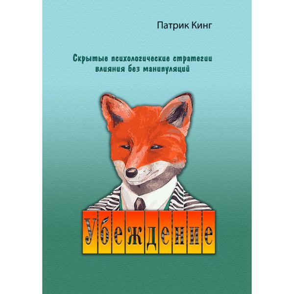 Убеждение. Скрытые психологические стратегии влияния безманипуляций. Патрик Кинг. Центр учбової літератури
