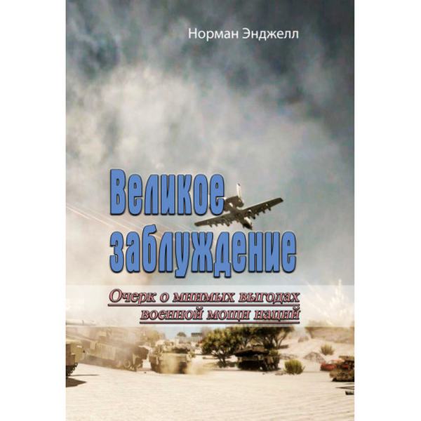 Великое заблуждение. Очерк о мнимых выгодах военной мощи наций (Репринтне видання). Норман Энджел. Центр учбової літератури