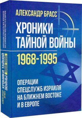 Хроники тайной войны 1968–1995. Операции спецслужб Израиля на БлижнемВостоке и в Европе. Брасс Александр. Центр учбової літератури