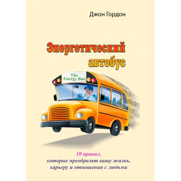 Энергетический автобус. 10 правил, которые преобразят вашу жизнь, карьеру и отношения с людьми. Джон Гордон. Центр учбової літератури