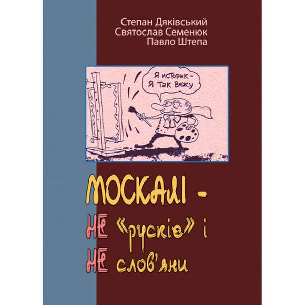 МОСКАЛІ – НЕ «рускіє» і НЕ слов’яни. (триптих). Степан Дяківський, Святослав Семенюк. Центр учбової літератури