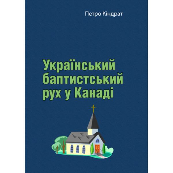 Український баптистський рух у Канаді. Спогади про піонерськудуховну працю в Канаді. Петро Кіндрат. Центр учбової літератури