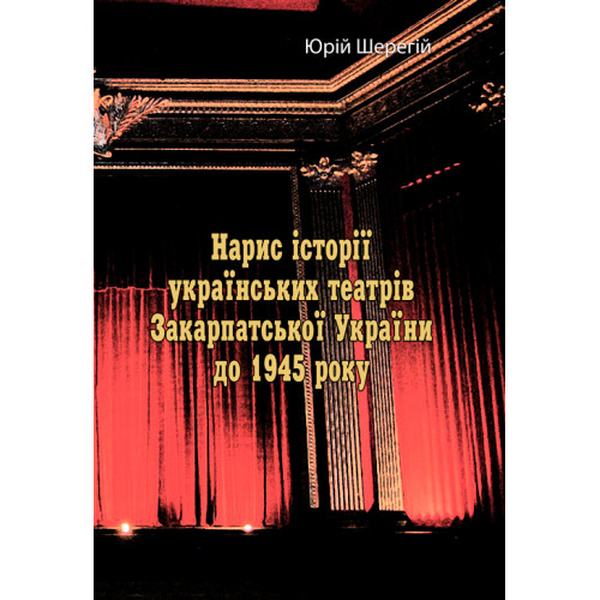 Нарис історії українських театрів Закарпатської України до 1945 року. Юрій Шерегій. Центр учбової літератури