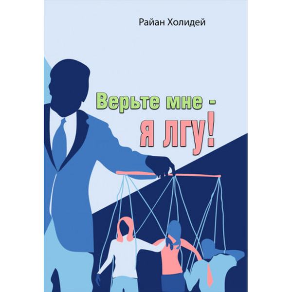 Верьте мне - я лгу! Откровения медиаманипулятора. Райан Холидей. Центр учбової літератури