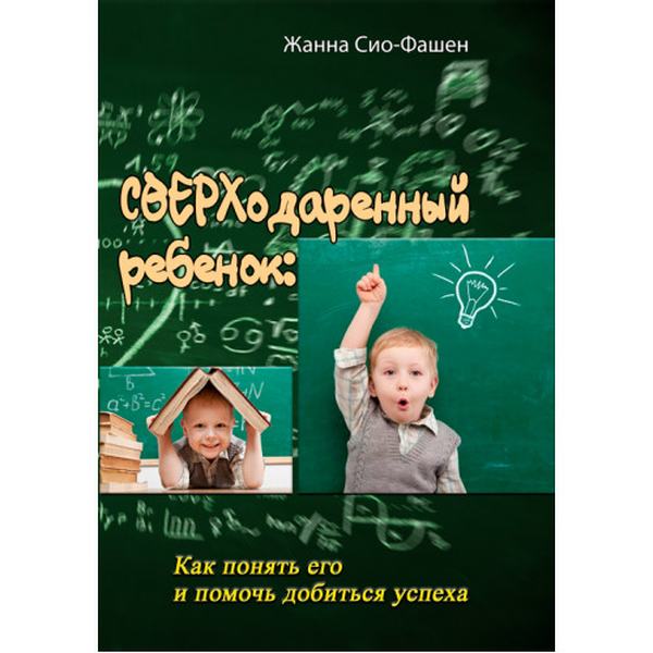 Сверходаренный ребенок: Как понять его и помочь добиться успеха. Жанна Сио-Фашен. Центр учбової літератури