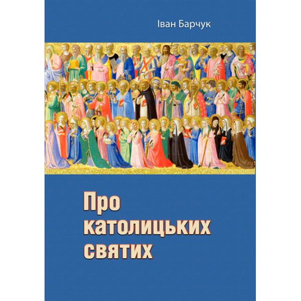 Про католицьких святих. Іван Барчук. Центр учбової літератури