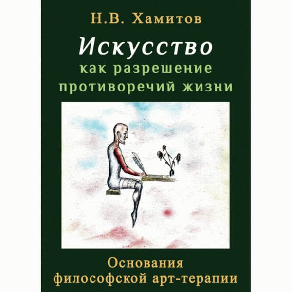 Искусство как разрешение противоречий жизни. Основания философской арт-терапии. Хамитов. Н. Центр учбової літератури