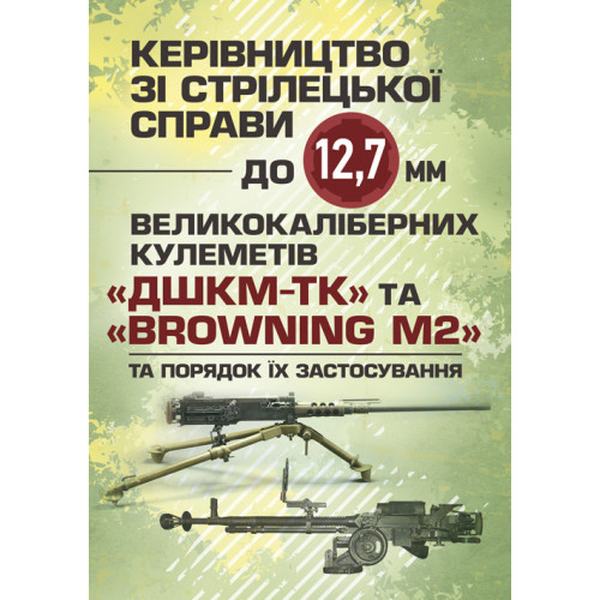 Керівництво зі стрілецької справи до 12, 7 мм до великокаліберних кулеметів«ДШКМ-ТК» та «BROWNING M. Центр учбової літератури