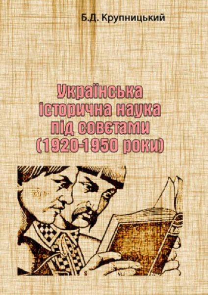 Українська історична наука під совєтами (1920-1950 роки). Б. Д. Крупницький. Центр учбової літератури