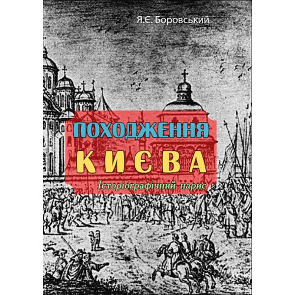 Походження Києва. Історіографічний нарис. Я. Є. Боровський. Центр учбової літератури