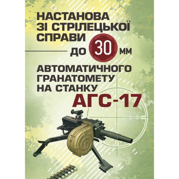 Настанова зі стрілецької справи до 30-мм автоматичного гранатомету настанку «АГС-17». Центр учбової літератури
