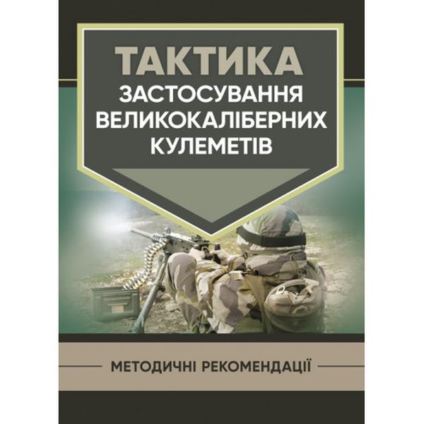 Тактика застосування великокаліберних кулеметів. Центр учбової літератури