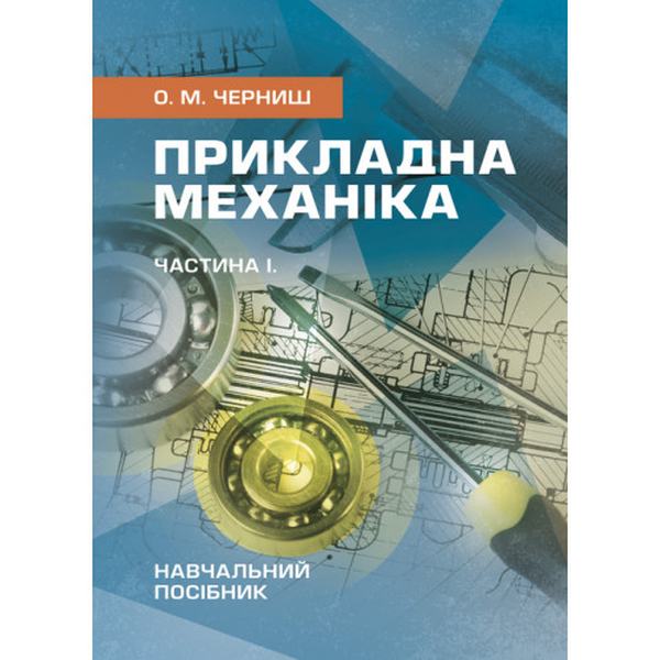 Прикладна механіка. Частина І. Навчальний посібник. Черниш О. М. Центр учбової літератури
